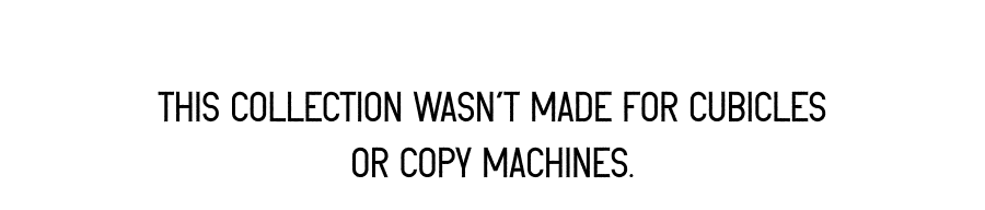 This collection wasn’t made for cubicles or copy machines. 