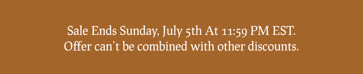 Sale Ends Sunday, July 6th At 11:59 PM EST. Offer can’t be combined with other discounts.