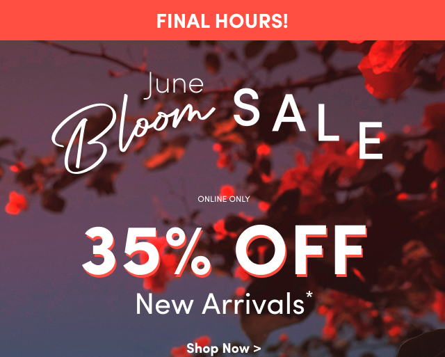 FINAL HOURS! | June Bloom Sale | Online Only | 35% Off New Arrivals* | Shop Now >