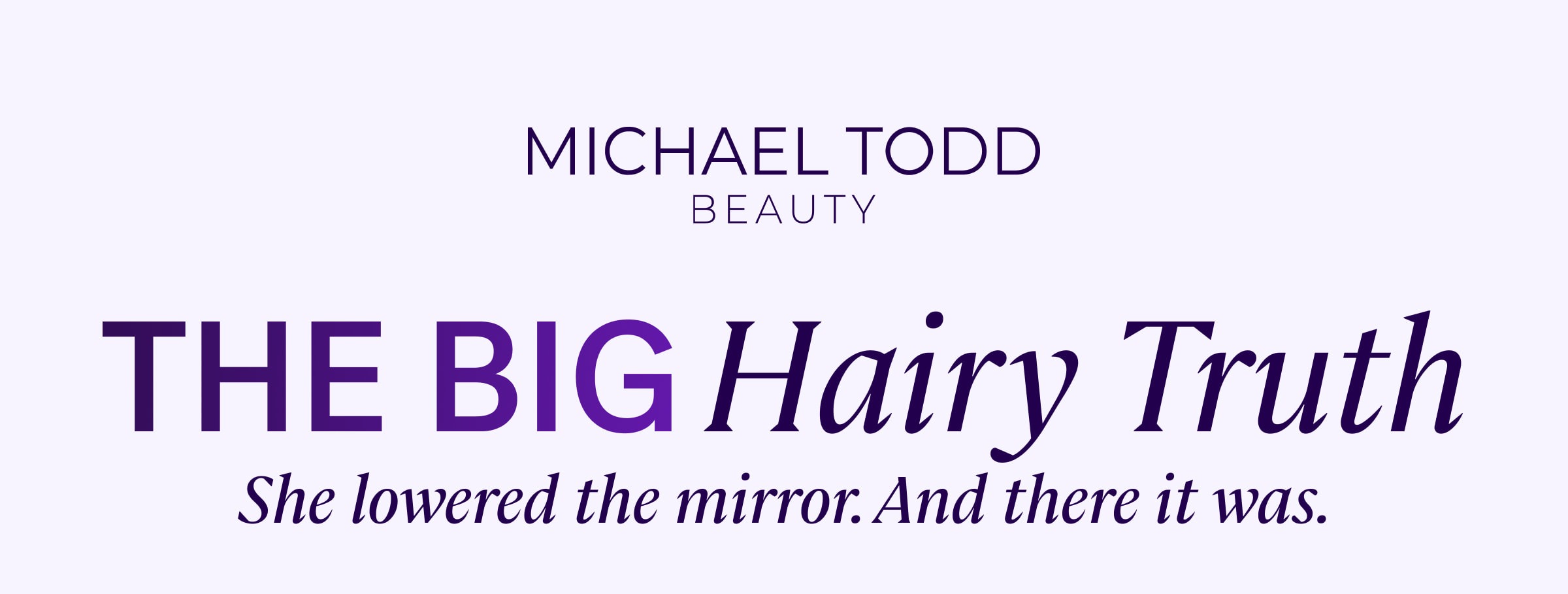 THE BIG Hairy Truth She lowered the mirror. And there it was.