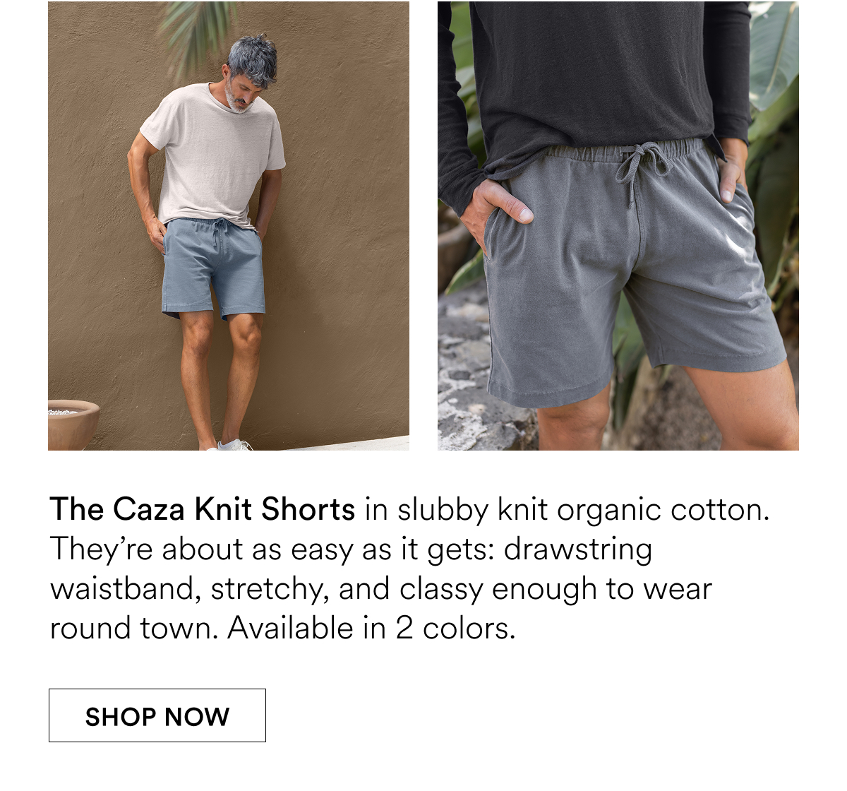 The Caza Knit Shorts in slubby knit organic cotton. They’re about as easy as it gets: drawstring waistband, stretchy, and classy enough to wear round town. Available in 4 colors.
