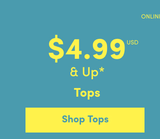 Online Only | $4.99USD & Up* | Tops | Shop Tops >
