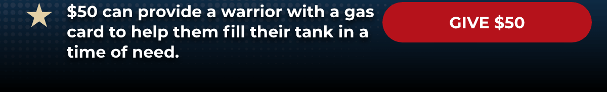 $50 can provide a warrior with a gas card to help them fill their tank in a time of need. - Give $50