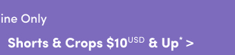 Online Only | Shorts & Crops $10USD & Up* >