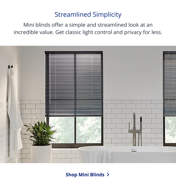 Streamlined Simplicity | Mini blinds offer a simple and streamlined look at an incredible value. Get classic light control and privacy for less. | SHOP MINI BLINDS >