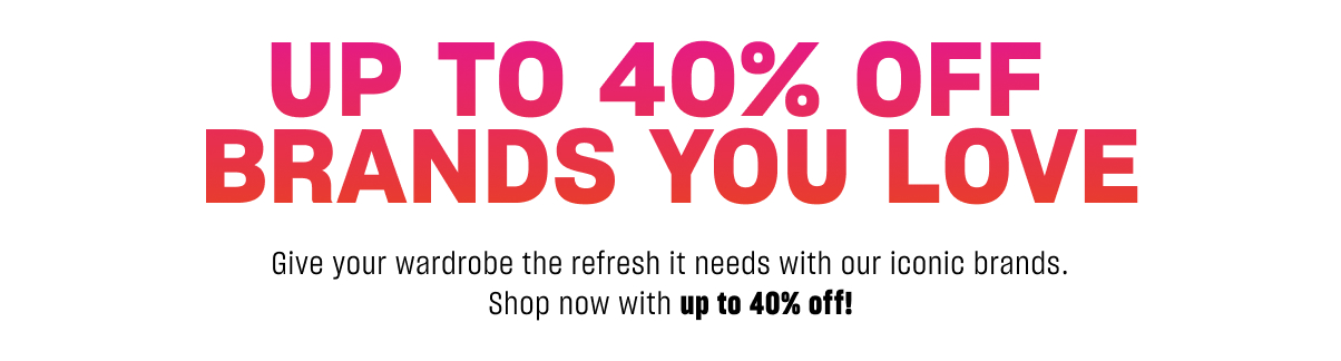40% OFF BRANDS YOU LOVE