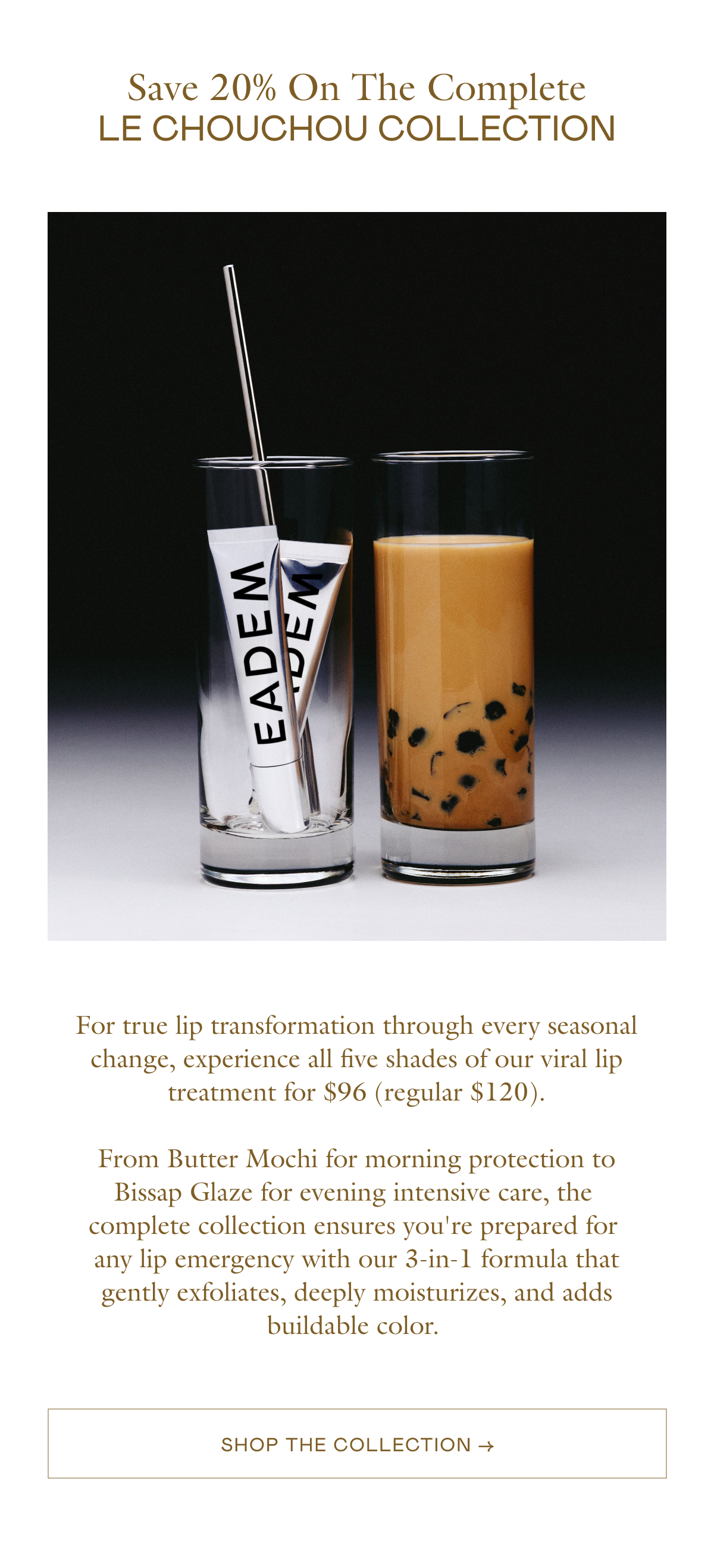 For true lip transformation through every seasonal change, experience all five shades of our viral lip treatment for $96 (regular $120). From Butter Mochi for morning protection to Bissap Glaze for evening intensive care, the complete collection ensures you're prepared for any lip emergency with our 3-in-1 formula that gently exfoliates, deeply moisturizes, and adds buildable color.