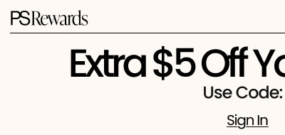 PS REWARDS Member Exclusive  Extra $5 Off Your $20 Order* Use Code: JUSTFORU Sign In