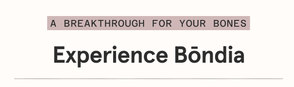 A breakthrough for your bones. Experience Bōndia .