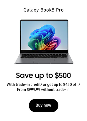Galaxy Book5 Pro Save up to $500 With trade-in credit.θ or get up to $450 off.6 From $999.99 with out trade-in Buy now