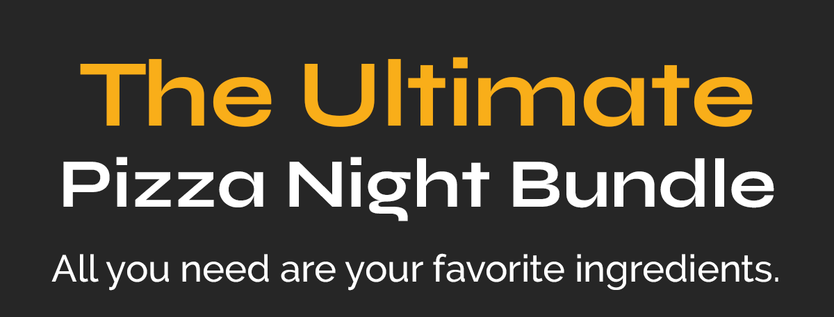 The Ultimate Pizza Night Bundle All you need are your favorite ingredients.