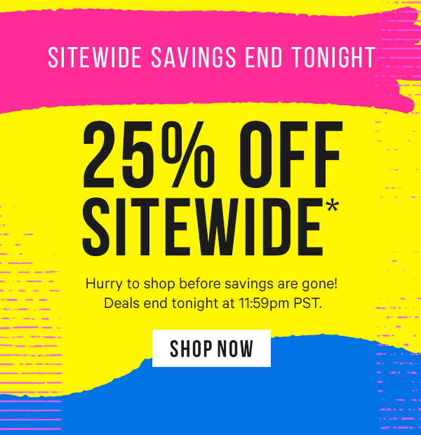 Sitewide Savings End Tonight - 25% Off Sitewide* Deals end at 11:59pm