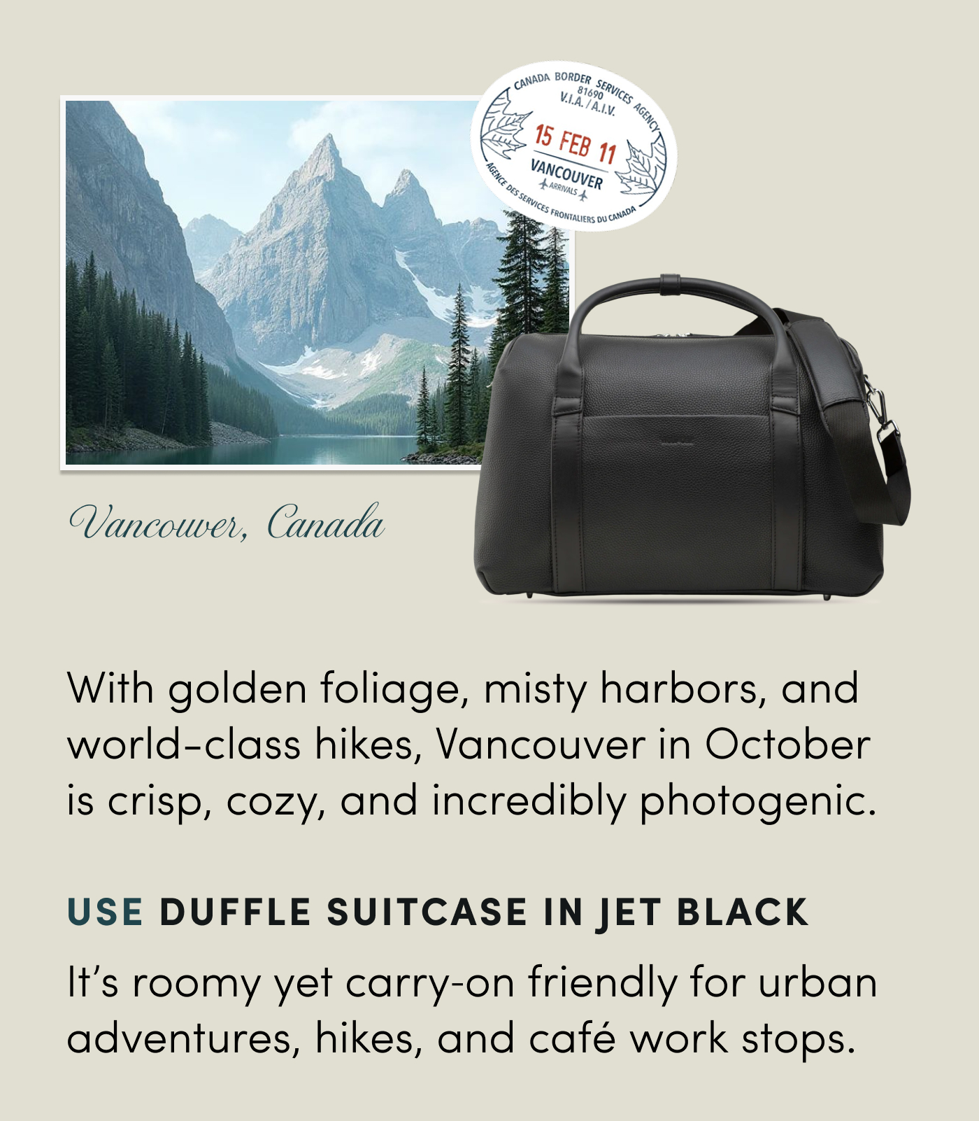 Vancouver, Canada With golden foliage, misty harbors, and world-class hikes, Vancouver in October is crisp, cozy, and incredibly photogenic. Use Duffle Suitcase in Jet Black It’s roomy yet carry‑on friendly for urban adventures, hikes, and café work stops. 