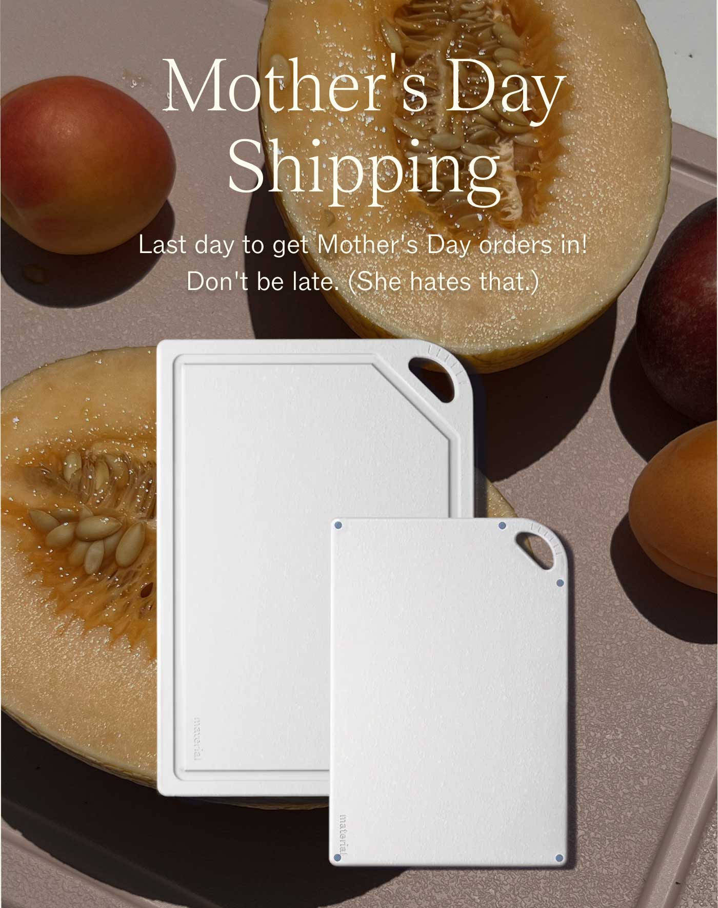 Mother's Day Shipping Last day to get Mother's Day orders in! Don't be late. (She hates that.)