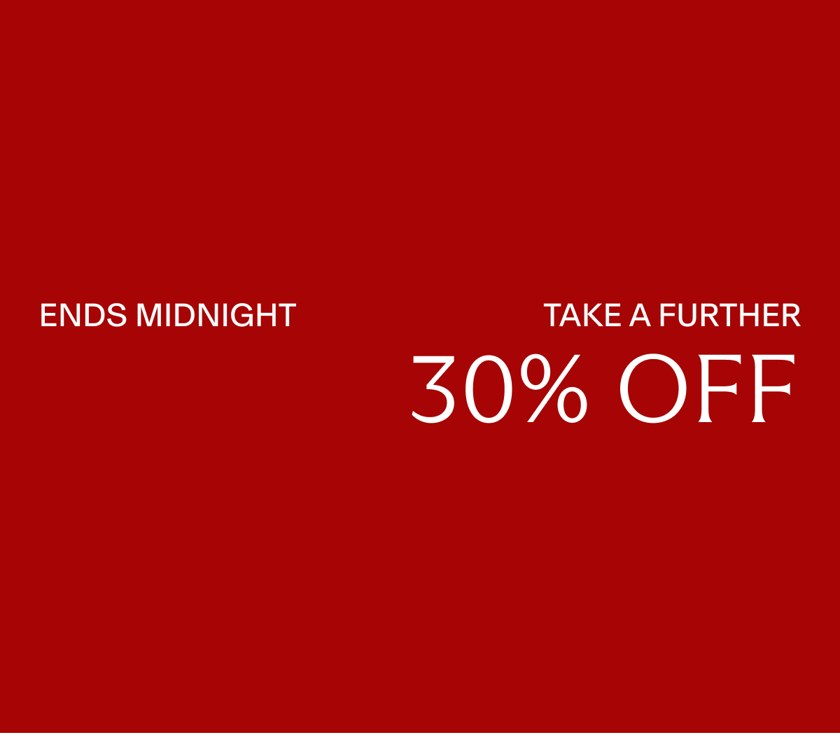 ENDS MIDNIGHT TAKE A FURTHER 30% OFF