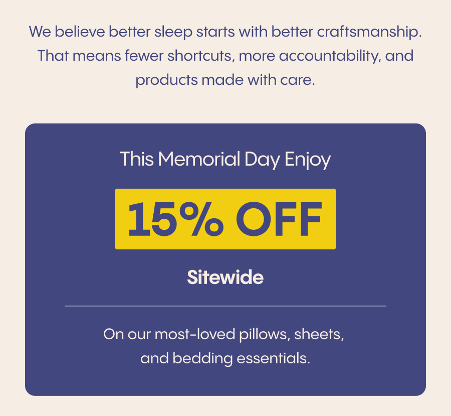 This Memorial Day Enjoy 15% Off Sitewide on our most-loved pillows, sheets, and bedding essentials.
