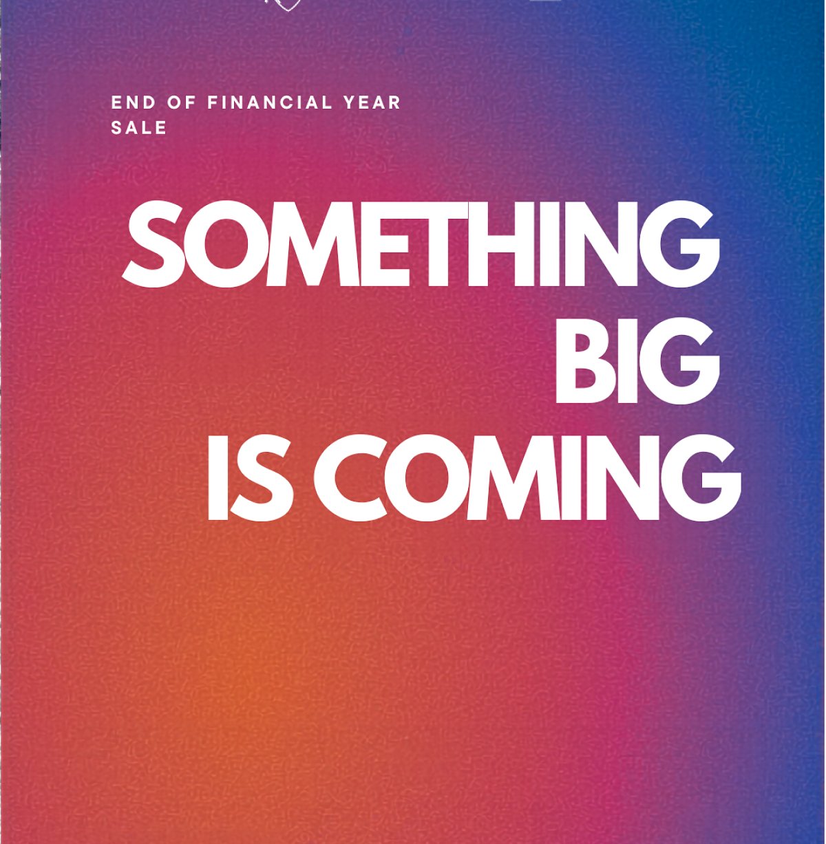 End of financial year sale. Something big is coming.
