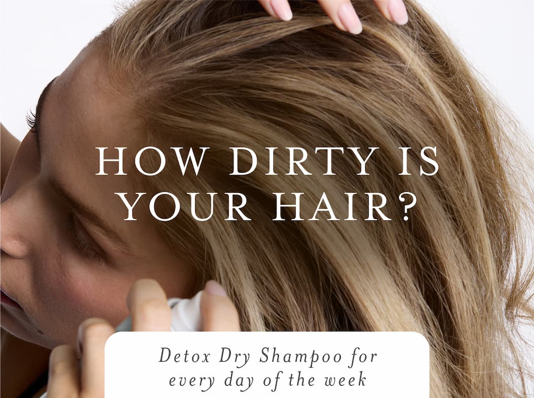 How dirty is your hair? Detox Dry Shampoo for every day of the week.
