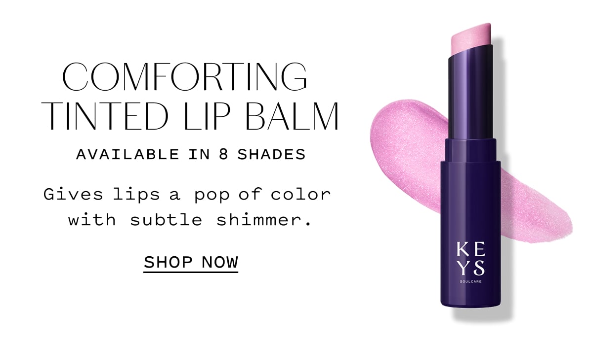 COMFORTING TINTED LIP BALM Available in 8 shades Gives lips a pop of color with subtle shimmer. SHOP NOW