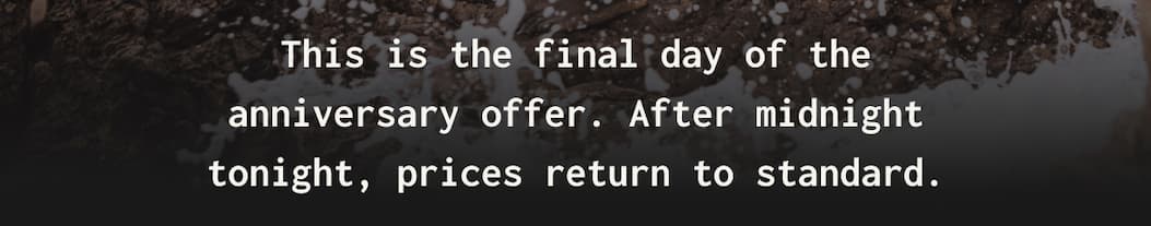 This is the final day of the anniversary offer. After midnight tonight, prices return to standard.