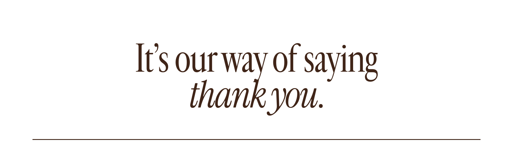 It's our way of saying thank you.