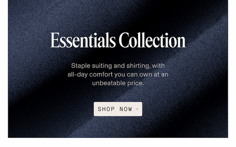 Essentials Collection - Staple suiting and shirting, with all-day comfort you can own at an unbeatable price.
