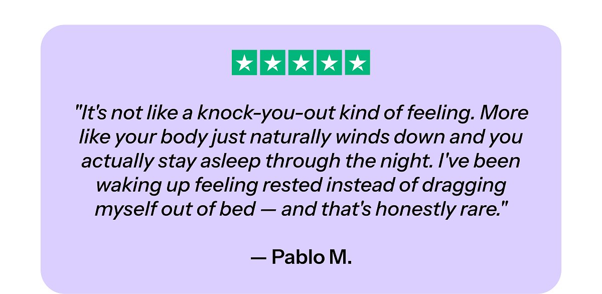 "It's not like a knock-you-out kind of feeling. More like your body just naturally winds down and you actually stay asleep through the night.