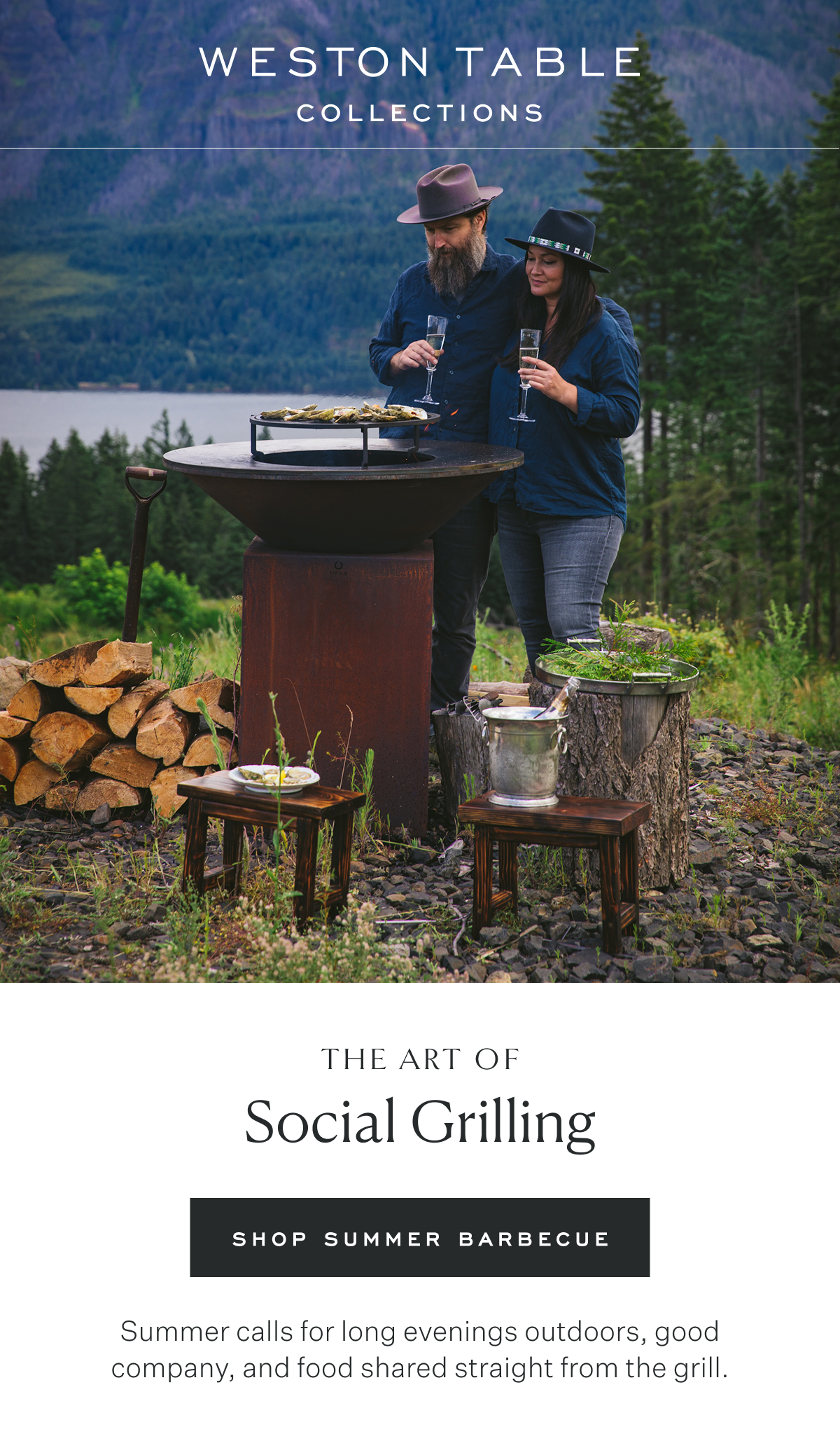 Weston Table Collections The Art of Social Grilling Shop Summer Barbeque Summer calls for long evenings outdoors, good company, and food shared straight from the grill. 