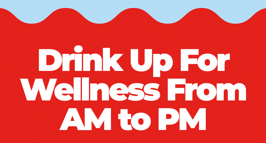 Drink Up For Wellness From AM to PM&nbsp; 