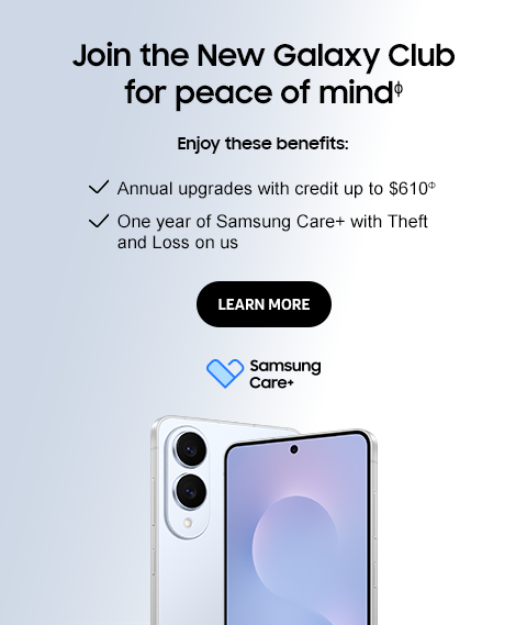 Join the New Galaxy Club for peace of mindɸ - Enjoy these benefits: - Annual upgrades with credit up to $610Ф - One year of Samsung Care+ with Theft and Loss on us - LEARN MORE