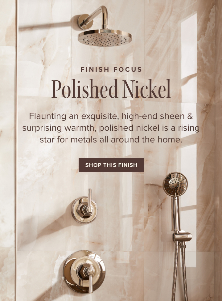 Finish Focus- Polished Nickel - Flaunting an exquisite, high-end sheen & surprising warmth, polished nickel is a rising star for metals all around the home. - Shop This Finish
