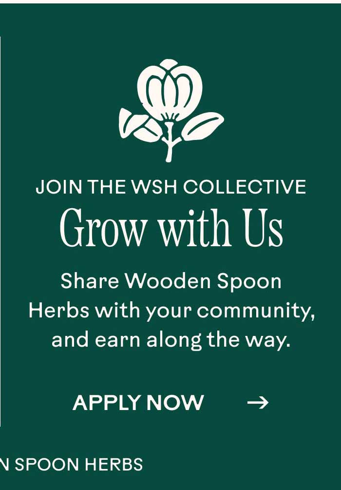Join the WSH Collective. Grow with Us. Share Wooden Spoon Herbs with your community, and earn along the way.