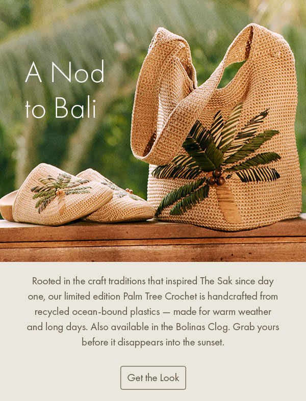 A Nod to Bali Rooted in the craft traditions that inspired The Sak since day one, our limited edition Palm Tree Crochet is handcrafted from recycled ocean-bound plastics — made for warm weather and long days. Also available in the Bolinas Clog. Grab yours before it disappears into the sunset.