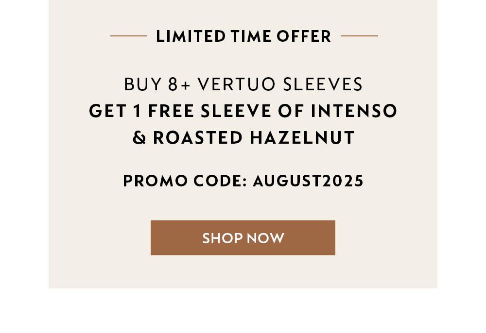 LIMITED TIME OFFER - BUY 8+ VERTUO SLEEVES, GET 1 FREE SLEEVE OF INTENSO AND HAZELNUT. USE CODE: AUGUST2025 - SHOP NOW