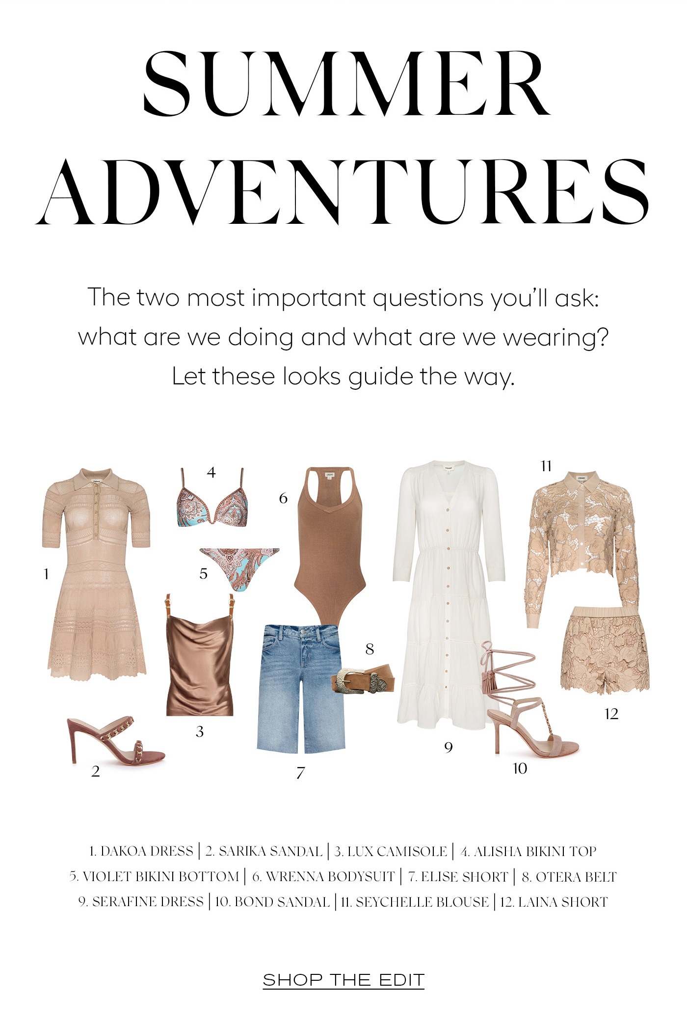 SUMMER ADVENTURES  The two most important questions you’ll ask: what are we doing and what are we wearing? Let these looks guide the way.&nbsp;  SHOP THE EDIT