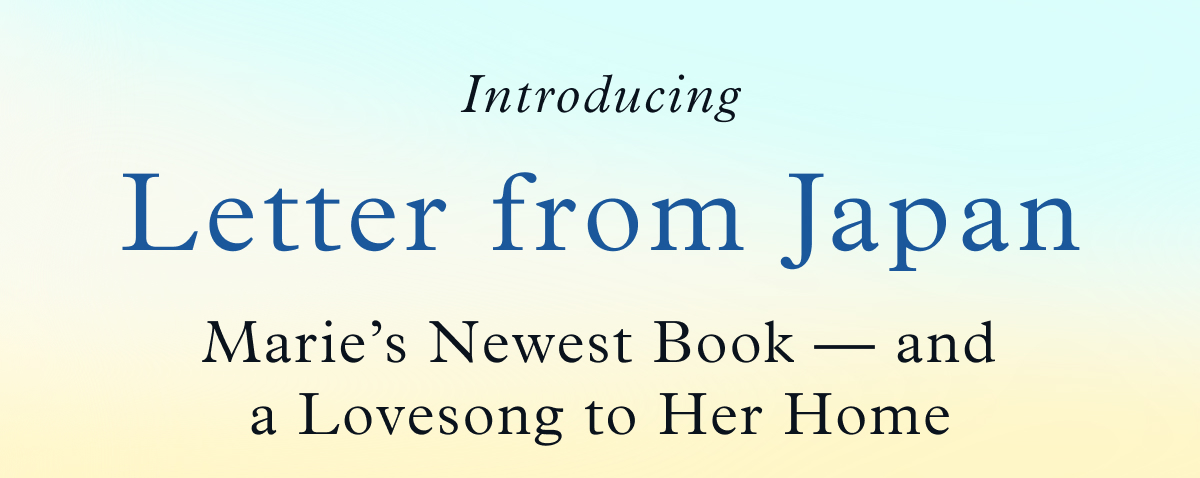 Introducing Letter from Japan, Marie’s Newest Book — and a Lovesong to Her Home 