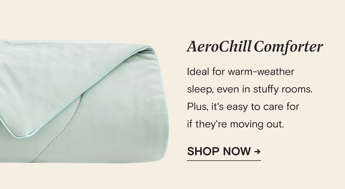 AeroChill Comforter - Ideal for warm-weather  sleep, even in stuffy rooms.  Plus, it's easy to care for if they're moving out. | SHOP NOW →