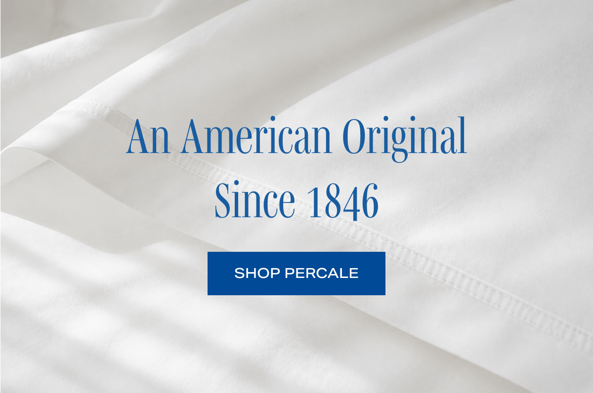 AN AMERICAN ORIGINAL SINCE 1846. SHOP PERCALE