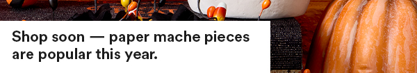 Shop soon - paper mache pieces are popular this year.