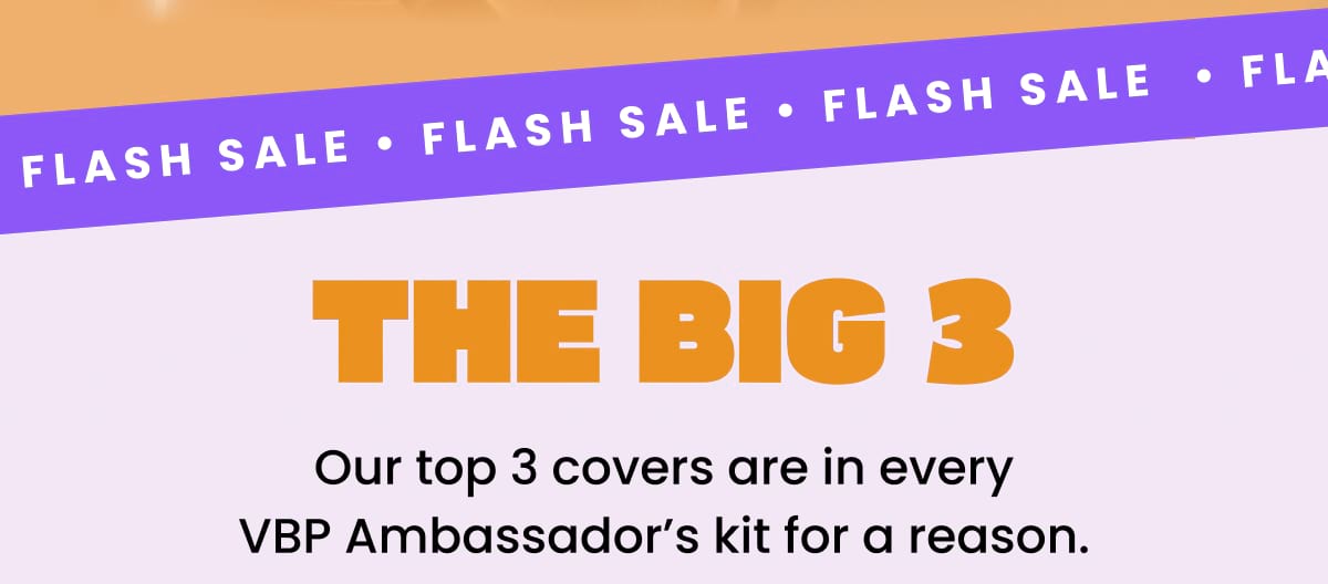 The big 3 Our top 3 covers are in every VBP Ambassador’s kit for a reason.