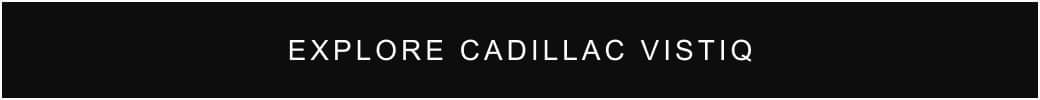 Explore Cadillac VISTIQ