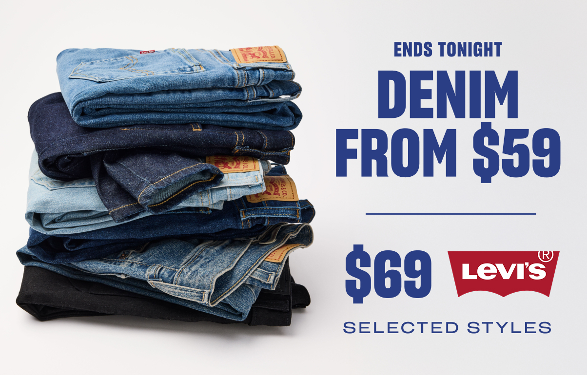 ENDS TUESDAY DENIM FROM $59 | $69 LEVI'S SELECTED STYLES