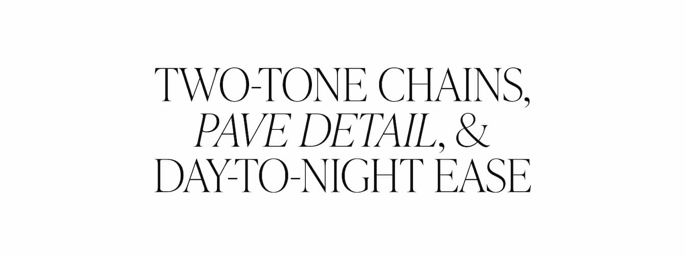 TWO-TONE CHAINS, PAVE DETAILS, & DAY TO NIGHT EASE