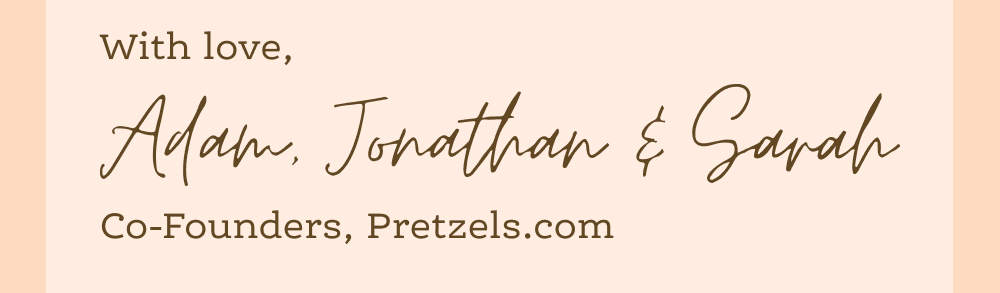 With love from Co-Founders, Pretzels.com