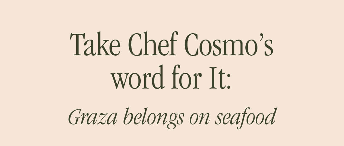 TAKE CHEF COSMO'S WORK FOR IT: GRAZA BELONGS ON SEAFOOD