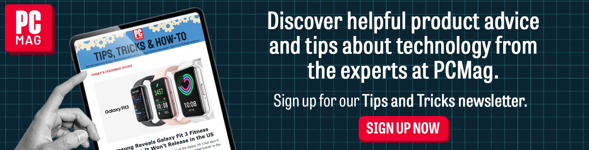 Discover helpful product advice and tips about technology from the experts at PCMag. Sign up for our Tips and Tricks newsletter. Sign Up Now!