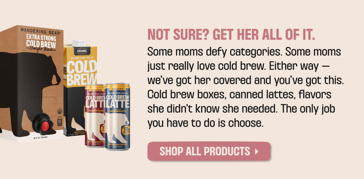 NOT SURE? GET HER ALL OF IT. SHOP ALL PRODUCTS