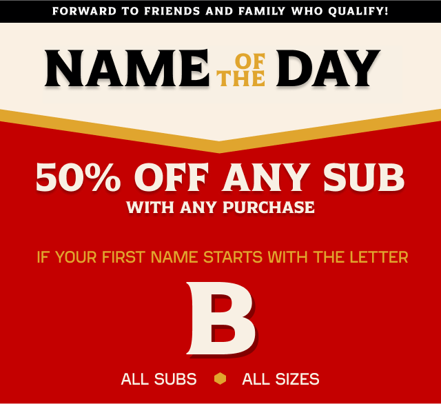 Name of the Day. 50% off any purchase if your name starts with the letter B.