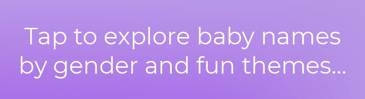 Tap to explore baby names by gender and fun themes...