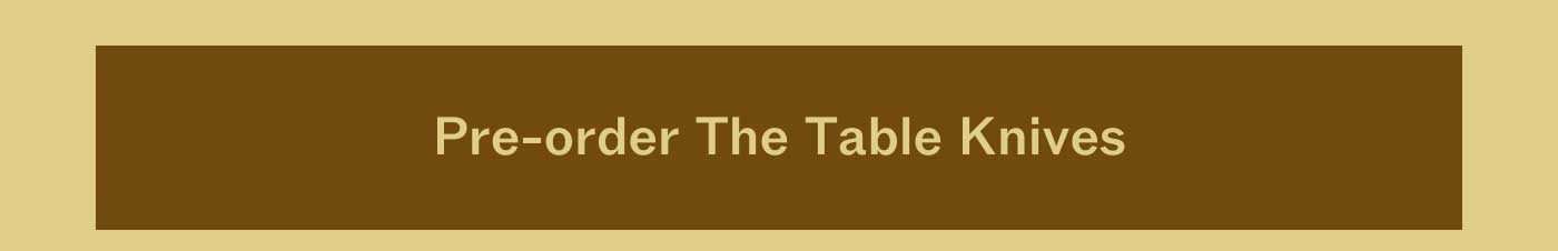 PRE-ORDER THE TABLE KNIVES